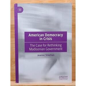 American Democracy in Crisis: The Case for Rethinking Madisonian Government by J